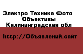 Электро-Техника Фото - Объективы. Калининградская обл.